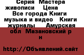 Серия “Мастера живописи“ › Цена ­ 300 - Все города Книги, музыка и видео » Книги, журналы   . Амурская обл.,Мазановский р-н